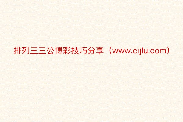 排列三三公博彩技巧分享（www.cijlu.com）