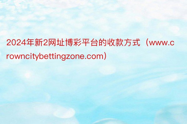 2024年新2网址博彩平台的收款方式（www.crowncitybettingzone.com）