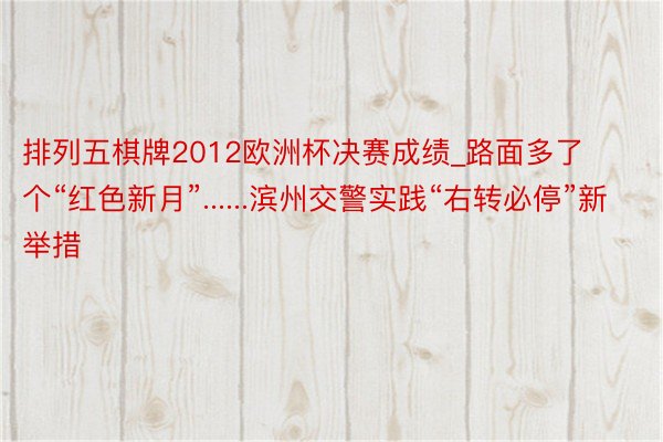 排列五棋牌2012欧洲杯决赛成绩_路面多了个“红色新月”......滨州交警实践“右转必停”新举措