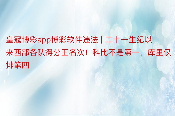 皇冠博彩app博彩软件违法 | 二十一生纪以来西部各队得分王名次！科比不是第一，库里仅排第四