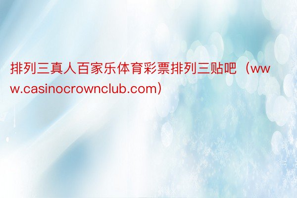 排列三真人百家乐体育彩票排列三贴吧（www.casinocrownclub.com）