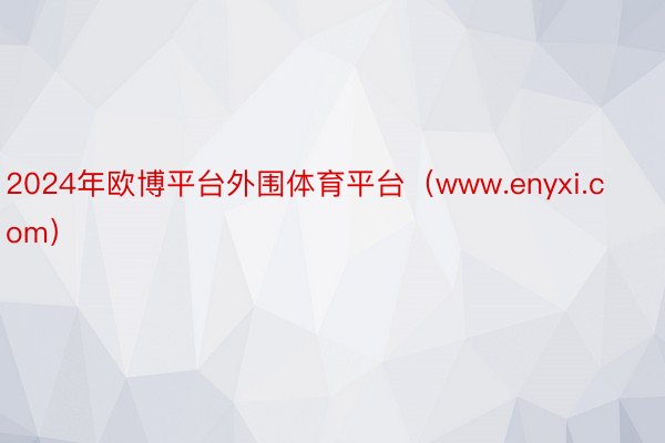 2024年欧博平台外围体育平台（www.enyxi.com）