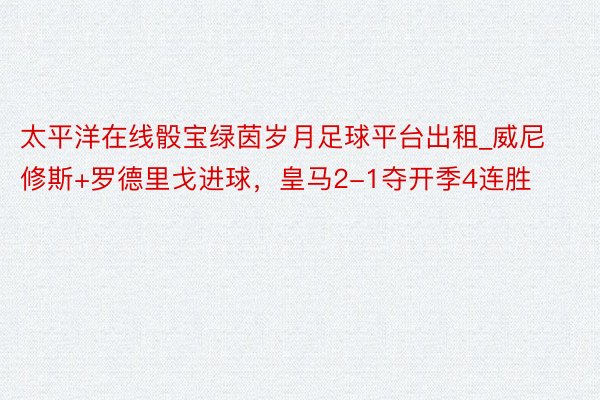 太平洋在线骰宝绿茵岁月足球平台出租_威尼修斯+罗德里戈进球，皇马2-1夺开季4连胜