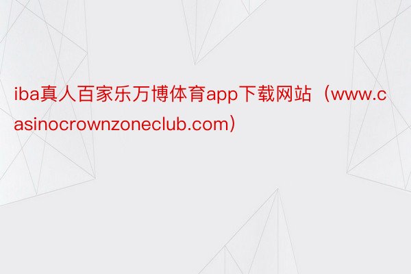 iba真人百家乐万博体育app下载网站（www.casinocrownzoneclub.com）