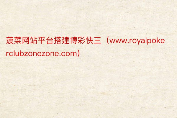 菠菜网站平台搭建博彩快三（www.royalpokerclubzonezone.com）