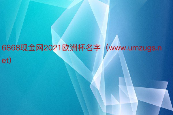 6868现金网2021欧洲杯名字（www.umzugs.net）