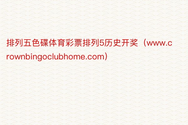 排列五色碟体育彩票排列5历史开奖（www.crownbingoclubhome.com）