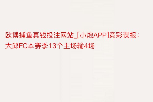 欧博捕鱼真钱投注网站_[小炮APP]竞彩谍报：大邱FC本赛季13个主场输4场