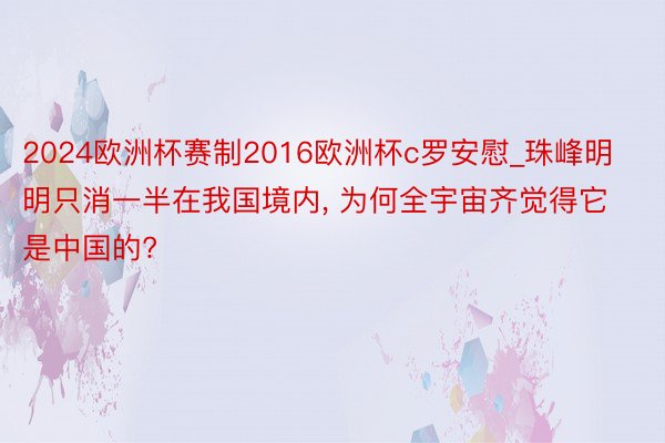 2024欧洲杯赛制2016欧洲杯c罗安慰_珠峰明明只消一半在我国境内, 为何全宇宙齐觉得它是中国的?