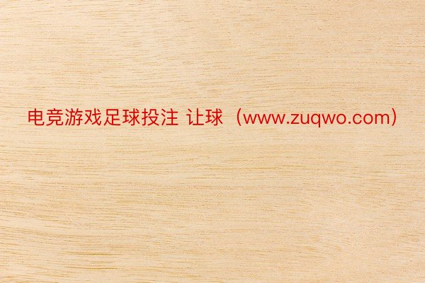 电竞游戏足球投注 让球（www.zuqwo.com）