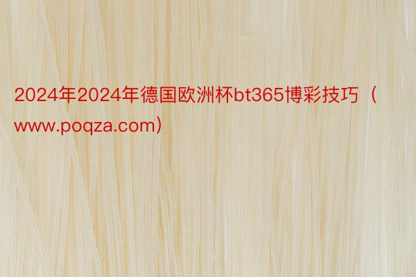 2024年2024年德国欧洲杯bt365博彩技巧（www.poqza.com）