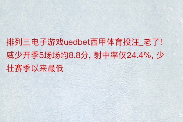 排列三电子游戏uedbet西甲体育投注_老了! 威少开季5场场均8.8分, 射中率仅24.4%, 少