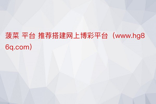 菠菜 平台 推荐搭建网上博彩平台（www.hg86q.com）