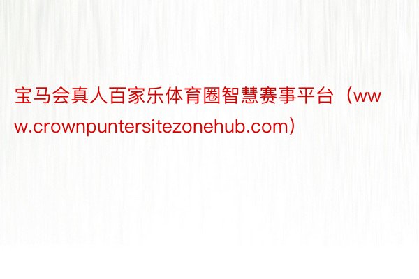 宝马会真人百家乐体育圈智慧赛事平台（www.crownpuntersitezonehub.com）