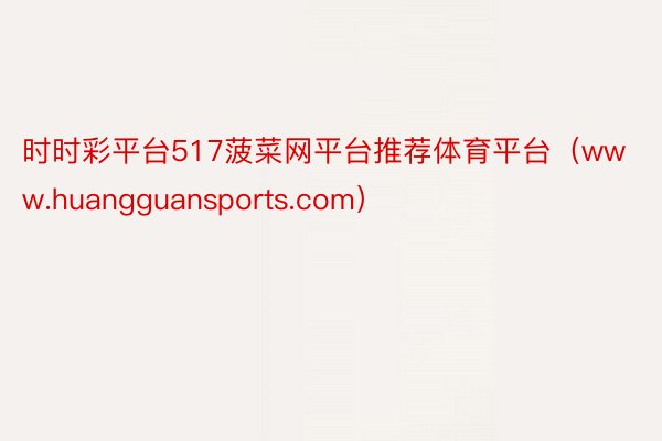 时时彩平台517菠菜网平台推荐体育平台（www.huangguansports.com）