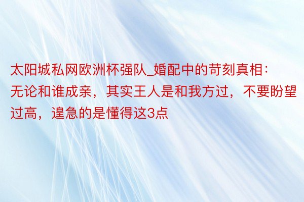 太阳城私网欧洲杯强队_婚配中的苛刻真相：无论和谁成亲，其实王人是和我方过，不要盼望过高，遑急的是懂得