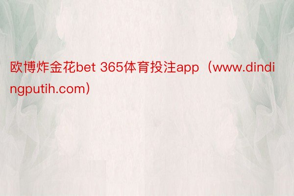 欧博炸金花bet 365体育投注app（www.dindingputih.com）