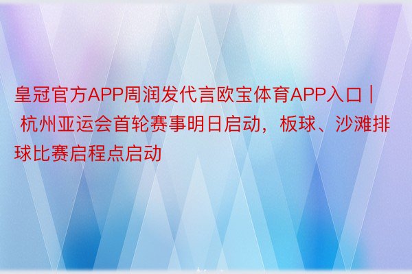 皇冠官方APP周润发代言欧宝体育APP入口 | 杭州亚运会首轮赛事明日启动，板球、沙滩排球比赛启程点