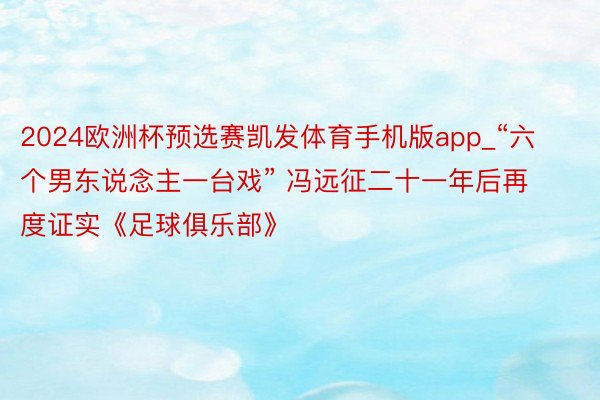 2024欧洲杯预选赛凯发体育手机版app_“六个男东说念主一台戏” 冯远征二十一年后再度证实《足球俱