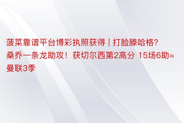 菠菜靠谱平台博彩执照获得 | 打脸滕哈格？桑乔一条龙助攻！获切尔西第2高分 15场6助=曼联3季