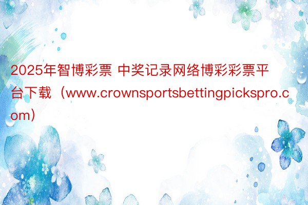 2025年智博彩票 中奖记录网络博彩彩票平台下载（www.crownsportsbettingpic