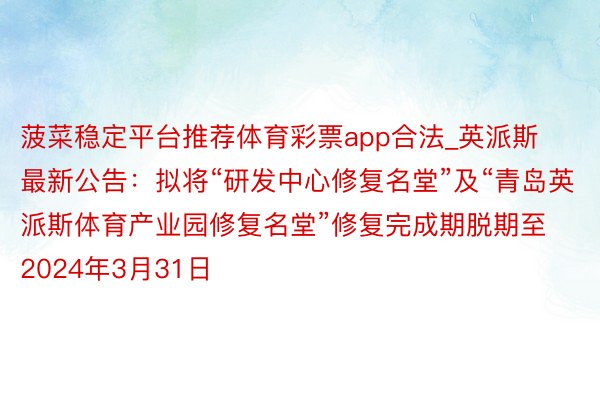 菠菜稳定平台推荐体育彩票app合法_英派斯最新公告：拟将“研发中心修复名堂”及“青岛英派斯体育产业园